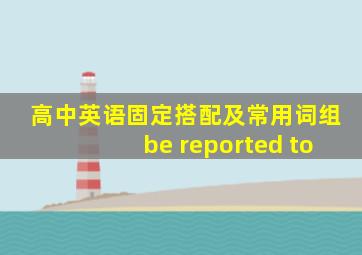 高中英语固定搭配及常用词组be reported to