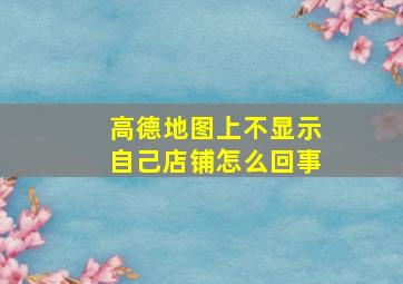 高德地图上不显示自己店铺怎么回事