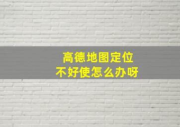 高德地图定位不好使怎么办呀