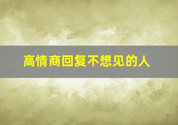 高情商回复不想见的人