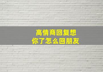 高情商回复想你了怎么回朋友