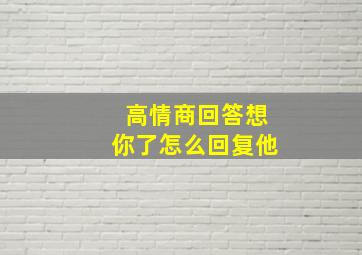 高情商回答想你了怎么回复他