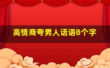 高情商夸男人话语8个字