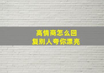 高情商怎么回复别人夸你漂亮