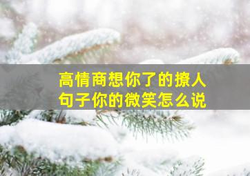 高情商想你了的撩人句子你的微笑怎么说