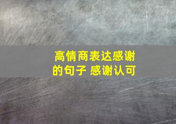 高情商表达感谢的句子 感谢认可