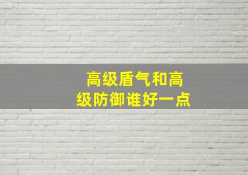 高级盾气和高级防御谁好一点