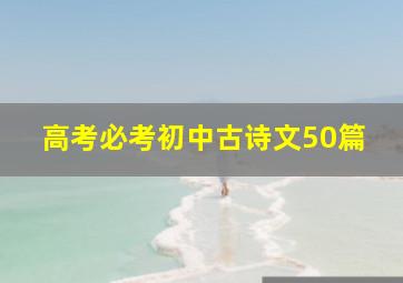 高考必考初中古诗文50篇