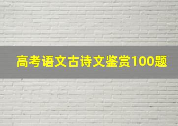 高考语文古诗文鉴赏100题