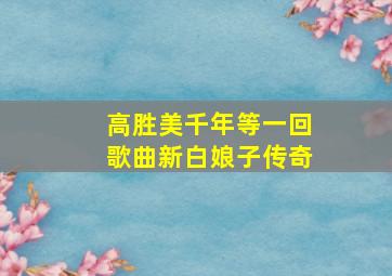 高胜美千年等一回歌曲新白娘子传奇