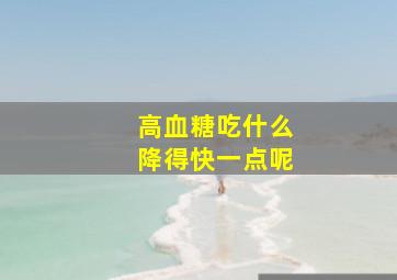 高血糖吃什么降得快一点呢