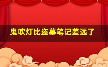 鬼吹灯比盗墓笔记差远了