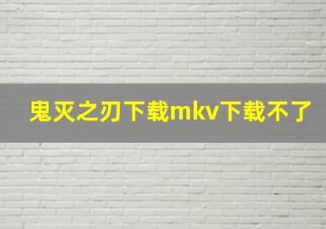 鬼灭之刃下载mkv下载不了