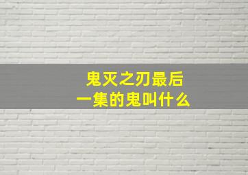 鬼灭之刃最后一集的鬼叫什么