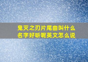 鬼灭之刃片尾曲叫什么名字好听呢英文怎么说