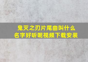 鬼灭之刃片尾曲叫什么名字好听呢视频下载安装