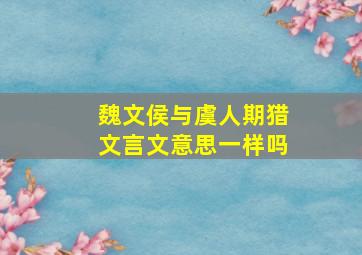 魏文侯与虞人期猎文言文意思一样吗