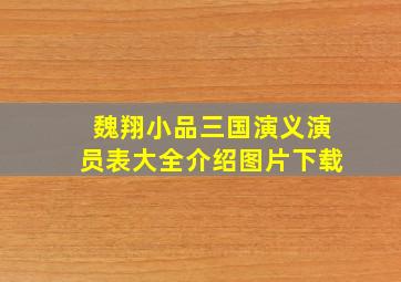 魏翔小品三国演义演员表大全介绍图片下载