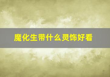 魔化生带什么灵饰好看