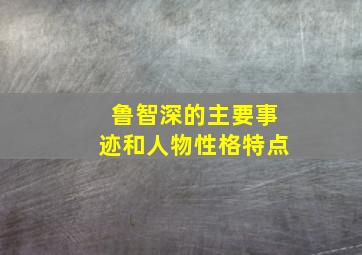 鲁智深的主要事迹和人物性格特点