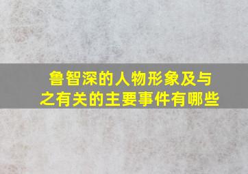 鲁智深的人物形象及与之有关的主要事件有哪些