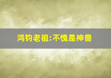 鸿钧老祖:不愧是神兽