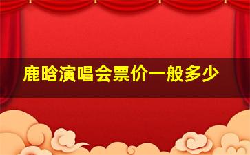 鹿晗演唱会票价一般多少