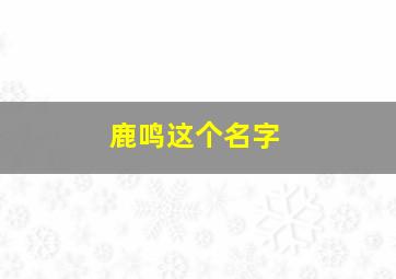 鹿鸣这个名字