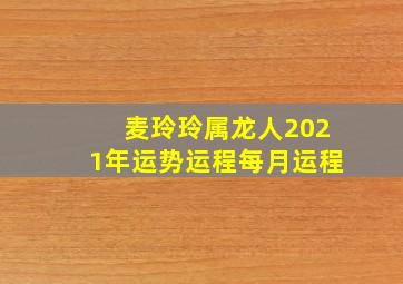 麦玲玲属龙人2021年运势运程每月运程