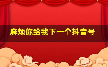 麻烦你给我下一个抖音号