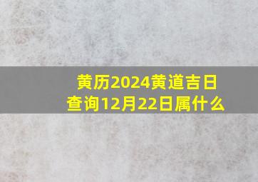 黄历2024黄道吉日查询12月22日属什么