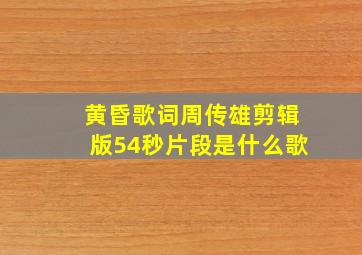 黄昏歌词周传雄剪辑版54秒片段是什么歌