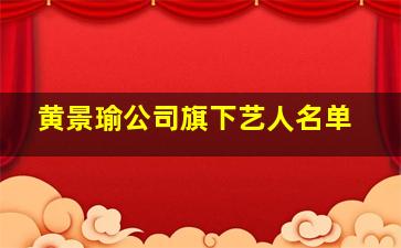 黄景瑜公司旗下艺人名单