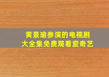 黄景瑜参演的电视剧大全集免费观看爱奇艺