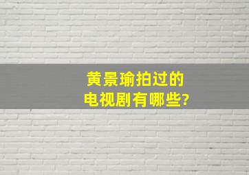 黄景瑜拍过的电视剧有哪些?