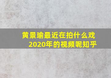 黄景瑜最近在拍什么戏2020年的视频呢知乎