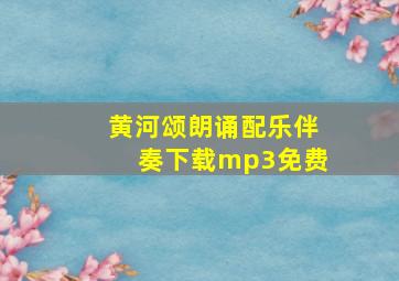 黄河颂朗诵配乐伴奏下载mp3免费