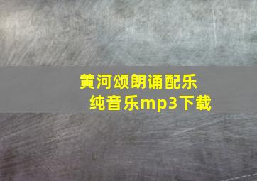 黄河颂朗诵配乐纯音乐mp3下载