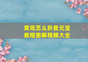 黄纸怎么折叠元宝教程图解视频大全