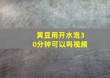 黄豆用开水泡30分钟可以吗视频