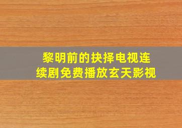 黎明前的抉择电视连续剧免费播放玄天影视