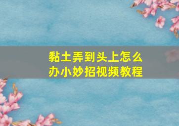 黏土弄到头上怎么办小妙招视频教程