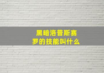 黑暗洛普斯赛罗的技能叫什么