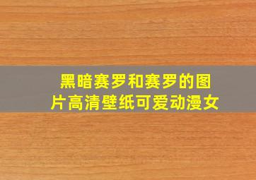 黑暗赛罗和赛罗的图片高清壁纸可爱动漫女