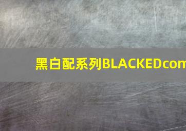 黑白配系列BLACKEDcom