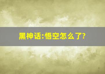 黑神话:悟空怎么了?