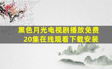 黑色月光电视剧播放免费20集在线观看下载安装