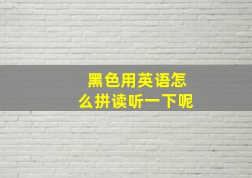 黑色用英语怎么拼读听一下呢