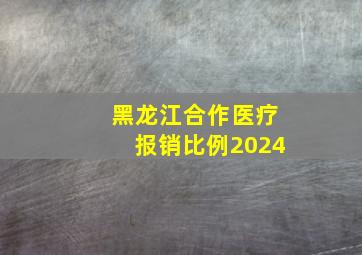 黑龙江合作医疗报销比例2024