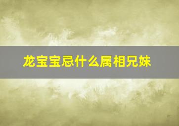 龙宝宝忌什么属相兄妹